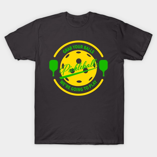 Grab Your Balls, We're Going To Play Pickleball. T-Shirt by lakokakr